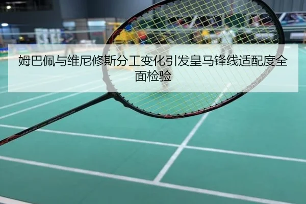 姆巴佩与维尼修斯分工变化引发皇马锋线适配度全面检验
