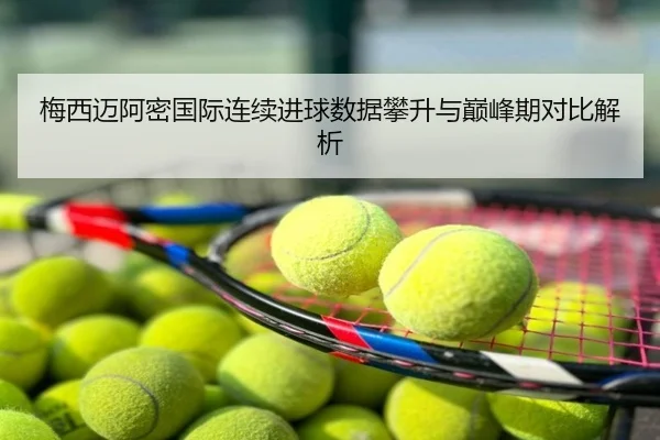 梅西迈阿密国际连续进球数据攀升与巅峰期对比解析